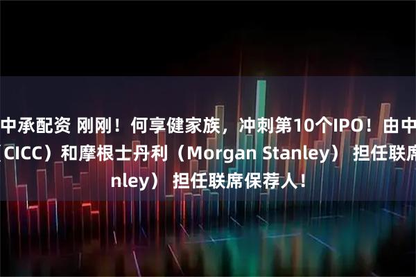 中承配资 刚刚！何享健家族，冲刺第10个IPO！由中金公司（CICC）和摩根士丹利（Morgan Stanley） 担任联席保荐人！