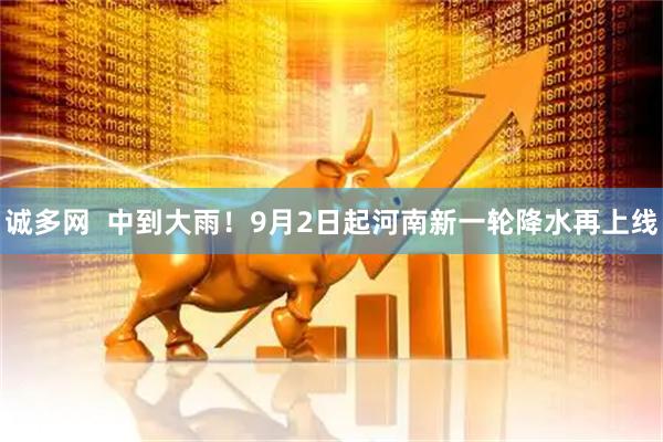 诚多网  中到大雨！9月2日起河南新一轮降水再上线