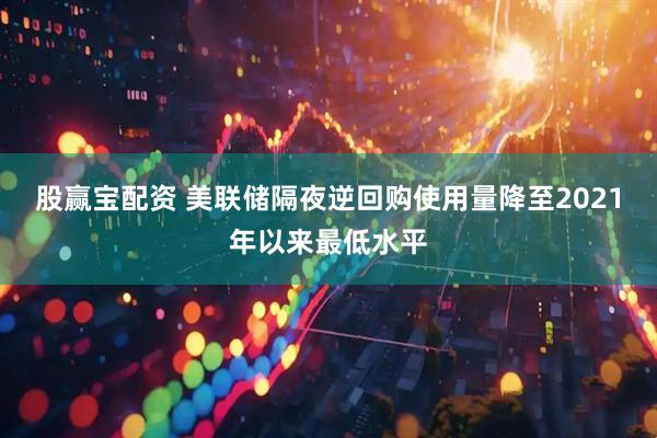 股赢宝配资 美联储隔夜逆回购使用量降至2021年以来最低水平