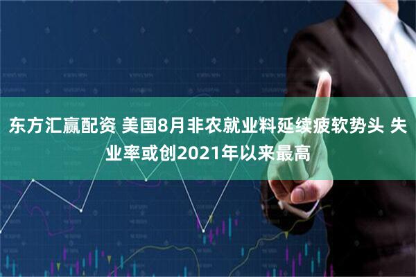东方汇赢配资 美国8月非农就业料延续疲软势头 失业率或创2021年以来最高