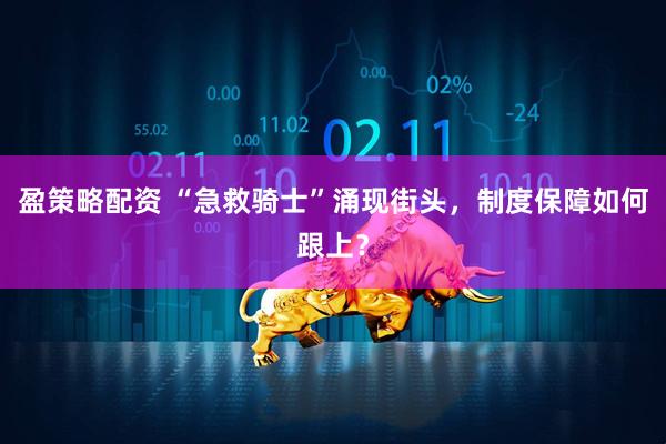 盈策略配资 “急救骑士”涌现街头，制度保障如何跟上？