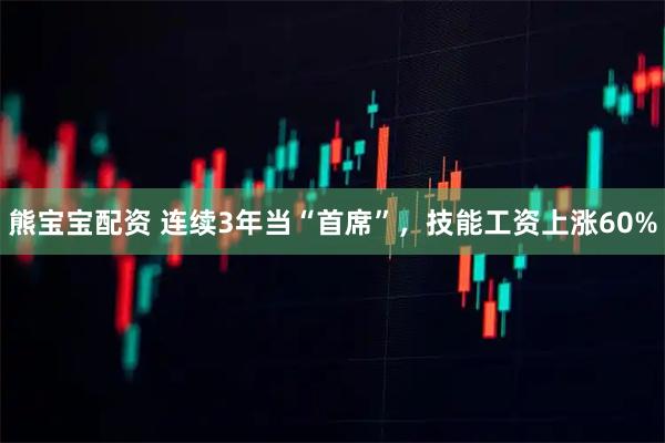 熊宝宝配资 连续3年当“首席”，技能工资上涨60%