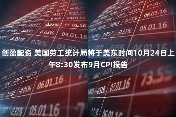 创盈配资 美国劳工统计局将于美东时间10月24日上午8:30发布9月CPI报告