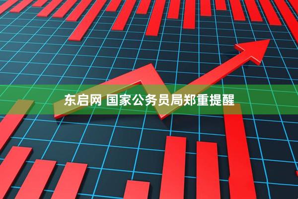 东启网 国家公务员局郑重提醒