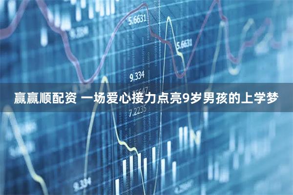 赢赢顺配资 一场爱心接力点亮9岁男孩的上学梦