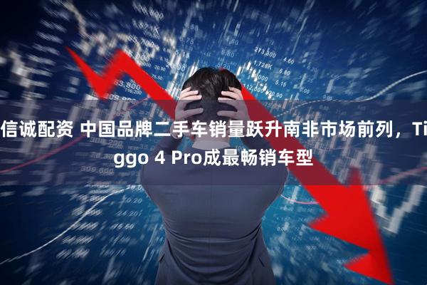 信诚配资 中国品牌二手车销量跃升南非市场前列，Tiggo 4 Pro成最畅销车型